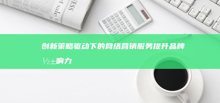 创新策略驱动下的网络营销服务：提升品牌影响力的综合解决方案